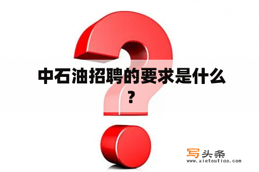  中石油招聘的要求是什么？