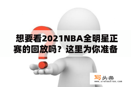  想要看2021NBA全明星正赛的回放吗？这里为你准备了详细的观赛指南！