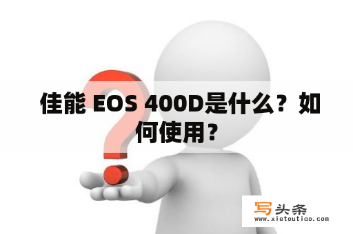  佳能 EOS 400D是什么？如何使用？