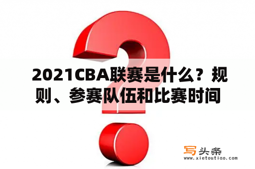  2021CBA联赛是什么？规则、参赛队伍和比赛时间