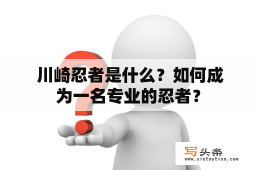  川崎忍者是什么？如何成为一名专业的忍者？