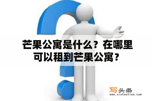  芒果公寓是什么？在哪里可以租到芒果公寓？