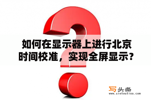  如何在显示器上进行北京时间校准，实现全屏显示？