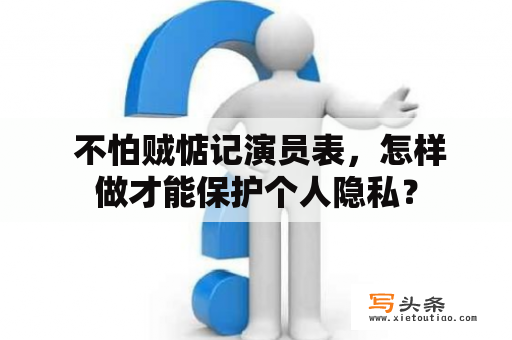  不怕贼惦记演员表，怎样做才能保护个人隐私？