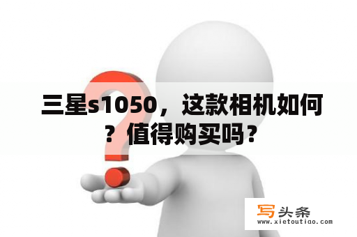  三星s1050，这款相机如何？值得购买吗？