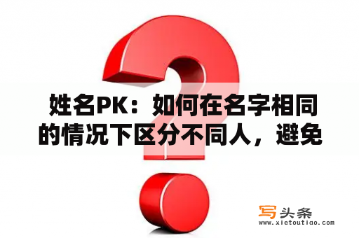  姓名PK：如何在名字相同的情况下区分不同人，避免混淆？