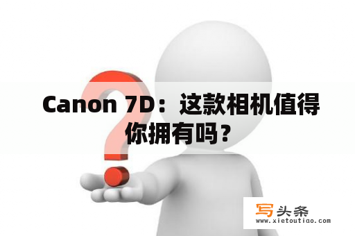  Canon 7D：这款相机值得你拥有吗？