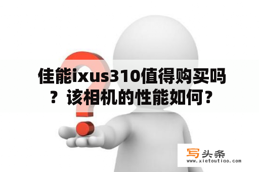  佳能ixus310值得购买吗？该相机的性能如何？