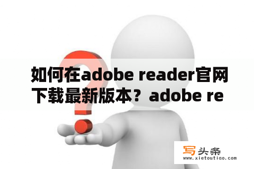  如何在adobe reader官网下载最新版本？adobe reader官网