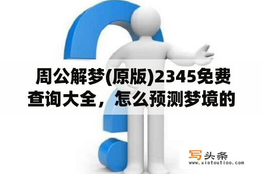  周公解梦(原版)2345免费查询大全，怎么预测梦境的含义？