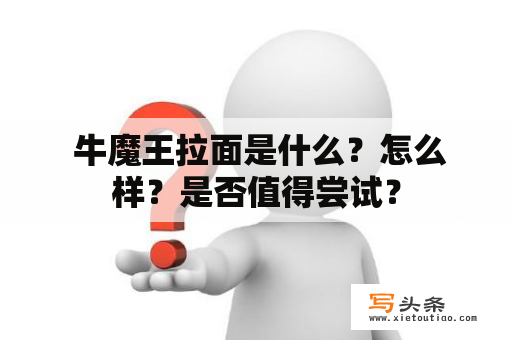  牛魔王拉面是什么？怎么样？是否值得尝试？