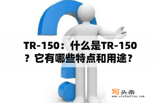   TR-150：什么是TR-150？它有哪些特点和用途？