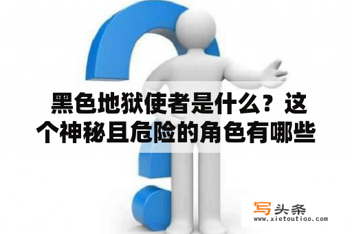  黑色地狱使者是什么？这个神秘且危险的角色有哪些特点？