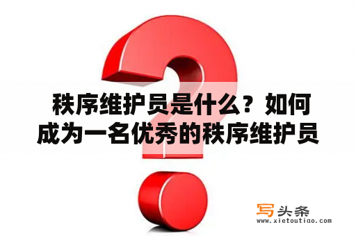  秩序维护员是什么？如何成为一名优秀的秩序维护员？