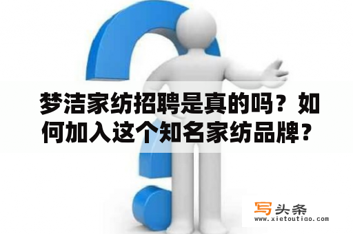  梦洁家纺招聘是真的吗？如何加入这个知名家纺品牌？梦洁家纺招聘加入家纺品牌求职