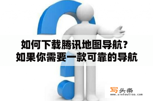  如何下载腾讯地图导航？ 如果你需要一款可靠的导航软件来指引你前进的方向，那么腾讯地图导航是一个不错的选择。腾讯地图导航为用户提供准确的实时路线规划、交通拥堵情况、公交和地铁线路等信息。如果你想下载腾讯地图导航，下面就介绍一下具体步骤。