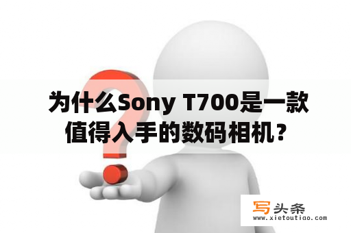  为什么Sony T700是一款值得入手的数码相机？