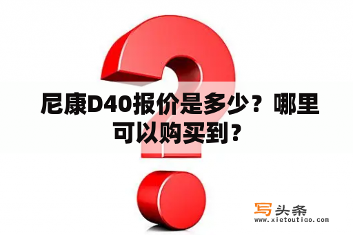  尼康D40报价是多少？哪里可以购买到？