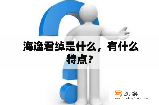  海逸君绰是什么，有什么特点？