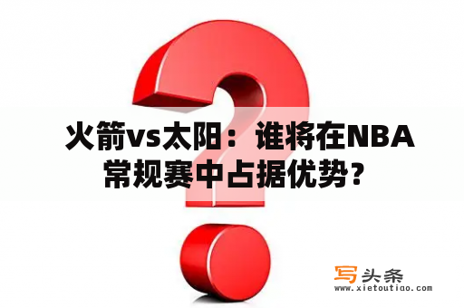   火箭vs太阳：谁将在NBA常规赛中占据优势？