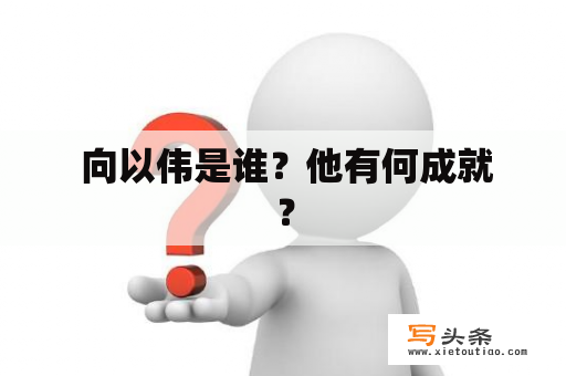  向以伟是谁？他有何成就？