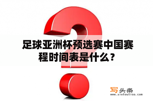  足球亚洲杯预选赛中国赛程时间表是什么？