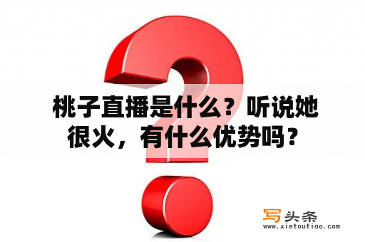  桃子直播是什么？听说她很火，有什么优势吗？