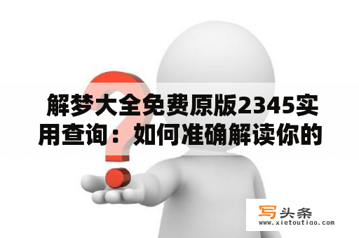  解梦大全免费原版2345实用查询：如何准确解读你的梦境？