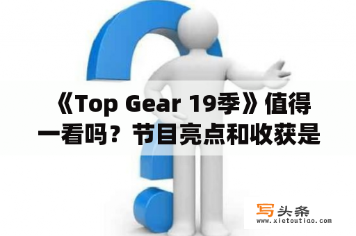  《Top Gear 19季》值得一看吗？节目亮点和收获是什么？