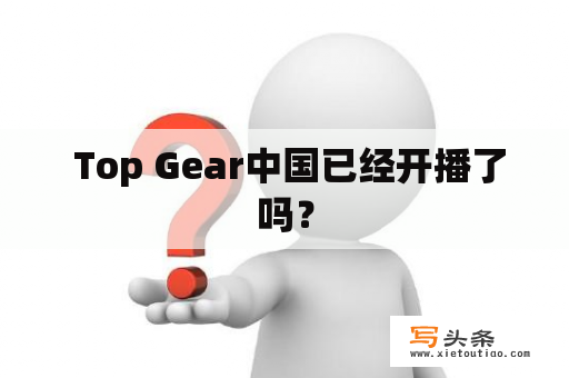  Top Gear中国已经开播了吗？