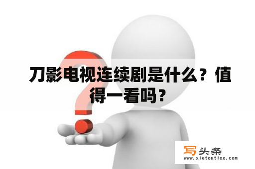  刀影电视连续剧是什么？值得一看吗？