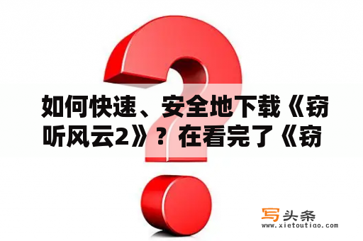  如何快速、安全地下载《窃听风云2》？在看完了《窃听风云》之后，相信许多人都非常期待续集《窃听风云2》。然而，由于某些原因，该电影无法在大陆上映，使得很多人只能通过网络来观看。那么，如何快速、安全地下载《窃听风云2》呢？