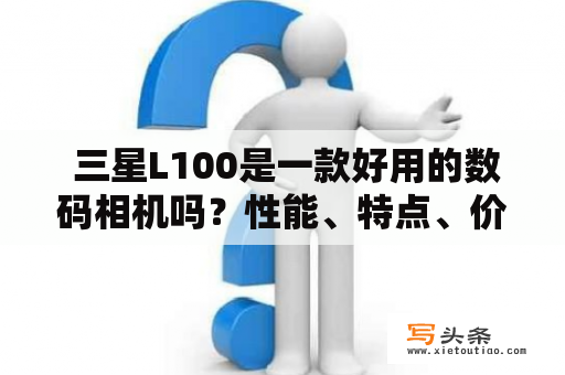  三星L100是一款好用的数码相机吗？性能、特点、价格如何？