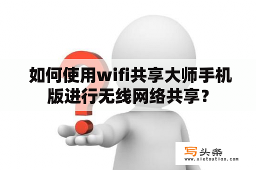  如何使用wifi共享大师手机版进行无线网络共享？