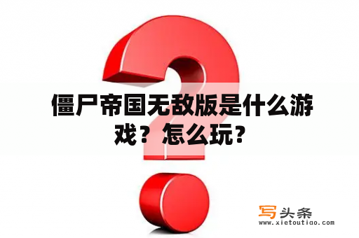  僵尸帝国无敌版是什么游戏？怎么玩？