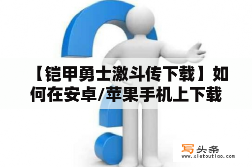  【铠甲勇士激斗传下载】如何在安卓/苹果手机上下载及安装游戏？