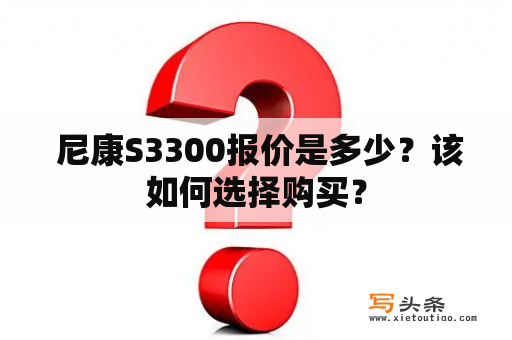  尼康S3300报价是多少？该如何选择购买？