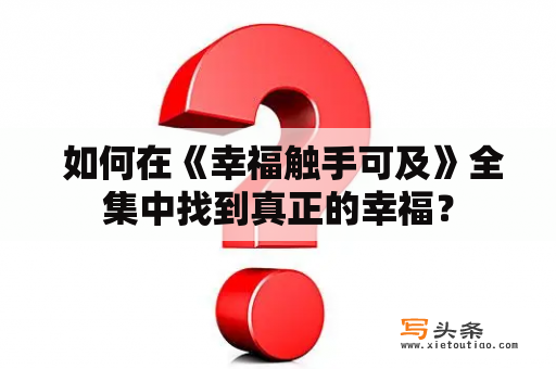  如何在《幸福触手可及》全集中找到真正的幸福？