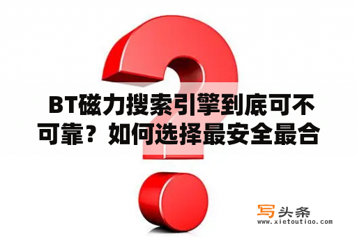  BT磁力搜索引擎到底可不可靠？如何选择最安全最合适的搜索引擎？