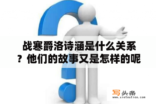  战寒爵洛诗涵是什么关系？他们的故事又是怎样的呢？