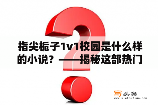  指尖栀子1v1校园是什么样的小说？——揭秘这部热门作品