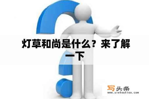  灯草和尚是什么？来了解一下