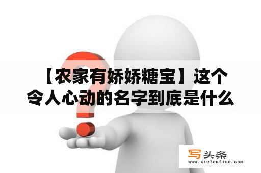  【农家有娇娇糖宝】这个令人心动的名字到底是什么？农家、娇娇糖、宝，这三个词汇都是非常具有吸引力的，那么这究竟是什么样的宝贝让人如此心动呢？