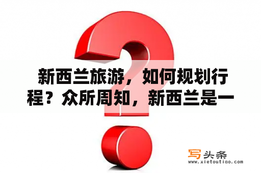  新西兰旅游，如何规划行程？众所周知，新西兰是一个拥有神奇自然景色和独特文化的国家，吸引着来自世界各地的游客前来探索。然而，对于第一次前往新西兰的旅游者来说，如何规划行程可能是一个令人困惑的问题。以下是一些建议，希望能帮助你制定行程计划。