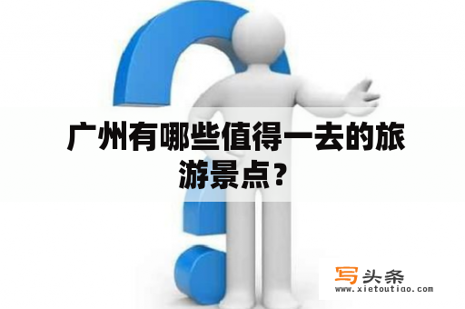  广州有哪些值得一去的旅游景点？