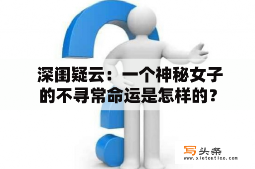  深闺疑云：一个神秘女子的不寻常命运是怎样的？