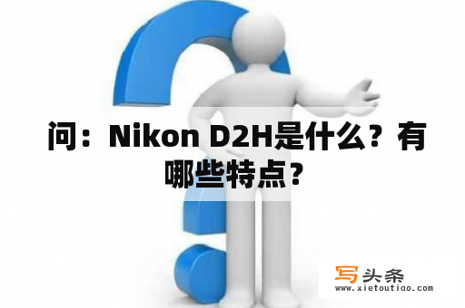  问：Nikon D2H是什么？有哪些特点？