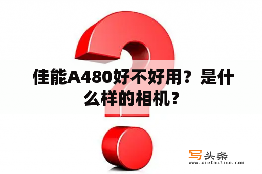  佳能A480好不好用？是什么样的相机？