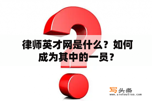  律师英才网是什么？如何成为其中的一员？