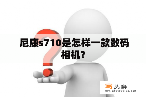  尼康s710是怎样一款数码相机？